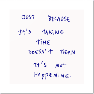JUST BECAUSE It's TAKING TIME DOESN'T MEAN It's NOT HAPPENING. Posters and Art